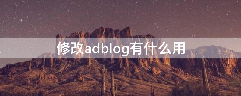 修改adblog有什么用 改adblog影响什么