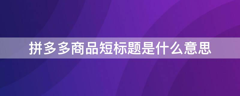 拼多多商品短标题是什么意思