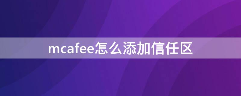 mcafee怎么添加信任区 mcafee怎么添加信任区win10