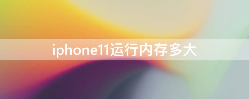 iPhone11运行内存多大（苹果手机运行内存多大）