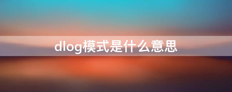 dlog模式是什么意思 大疆dlog是什么意思