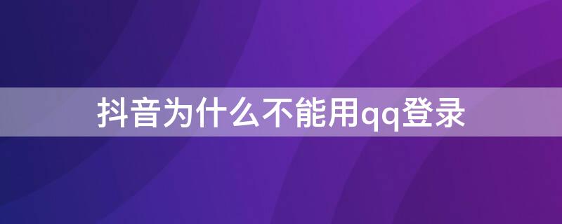 抖音为什么不能用qq登录 抖音为什么不能用QQ登录了