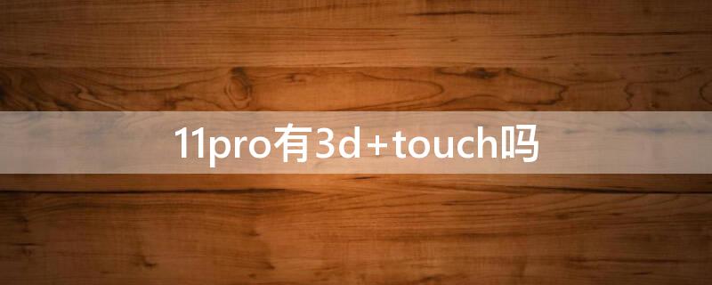 11pro有3d（11pro有3dtouch吗）