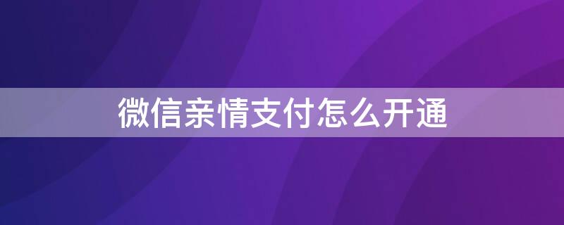 微信亲情支付怎么开通（男朋友给我开了500的亲属卡）