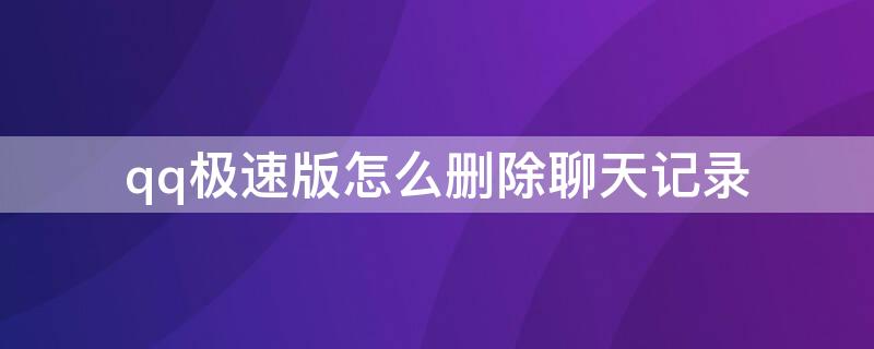 qq极速版怎么删除聊天记录 qq极速版怎么清除聊天内容