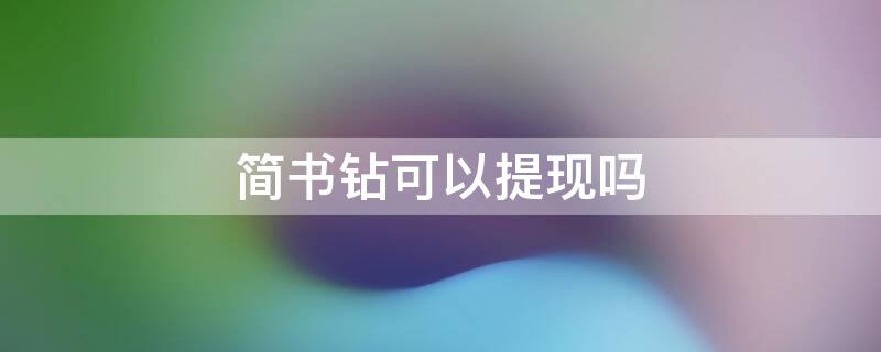 简书钻可以提现吗 简书里面的简书钻如何提现