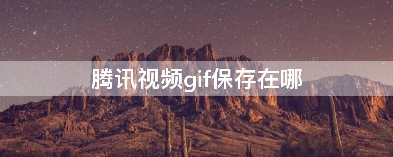 腾讯视频gif保存在哪 腾讯视频gif保存在哪个文件