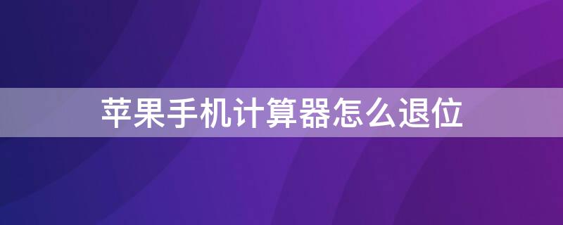 iPhone手机计算器怎么退位 苹果手机计算器如何退位