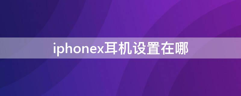 iPhonex耳机设置在哪（苹果x耳机设置在哪）