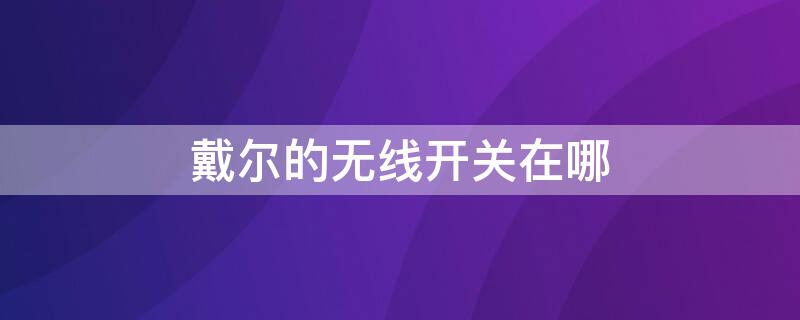 戴尔的无线开关在哪（戴尔的无线开关在哪里打开）