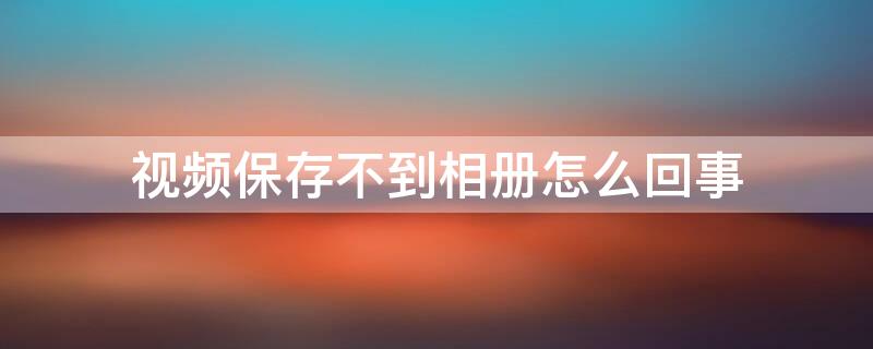 视频保存不到相册怎么回事（苹果抖音视频保存不到相册怎么回事）