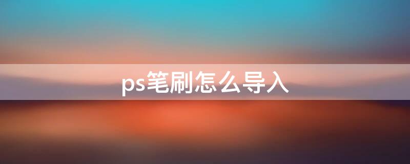 ps笔刷怎么导入（ps笔刷怎么导入procreate）