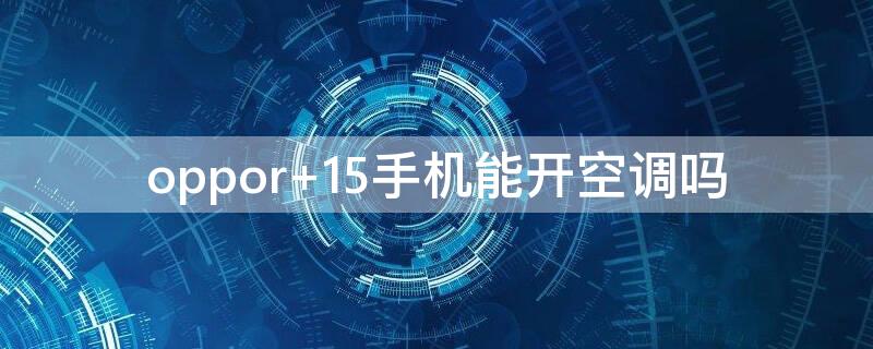 oppor 15手机能开空调吗