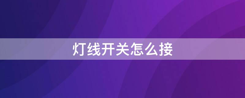 灯线开关怎么接 灯线开关怎么接线图解