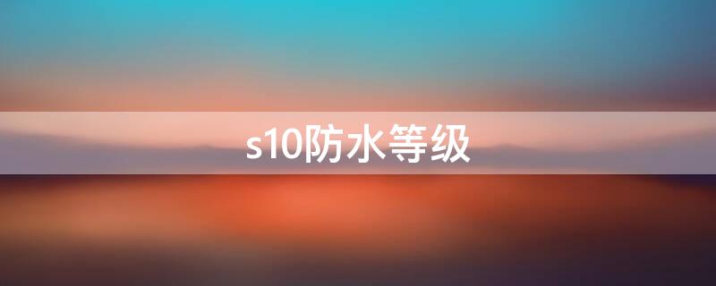 s10防水等级 s10+防水测试视频