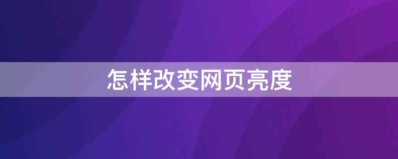 怎样改变网页亮度（怎样改变网页亮度和亮度）