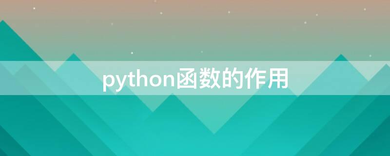 python函数的作用 python函数的作用有哪些