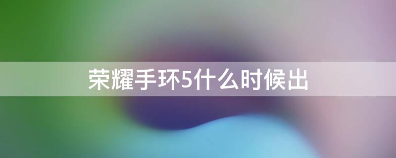 荣耀手环5什么时候出 荣耀手环5什么时候出的