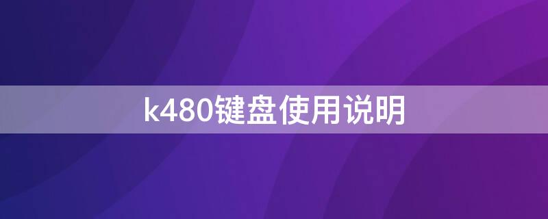 k480键盘使用说明（键盘k480使用技巧）