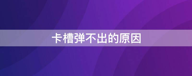 卡槽弹不出的原因 手机卡槽卡死弹不出来