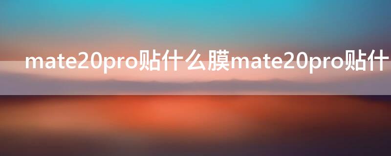 mate20pro贴什么膜mate20pro贴什么膜 mate20 pro贴什么膜