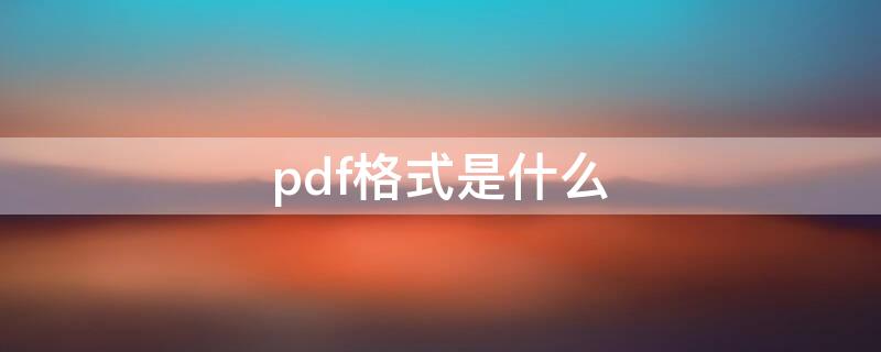 pdf格式是什么 pdf格式是什么意思