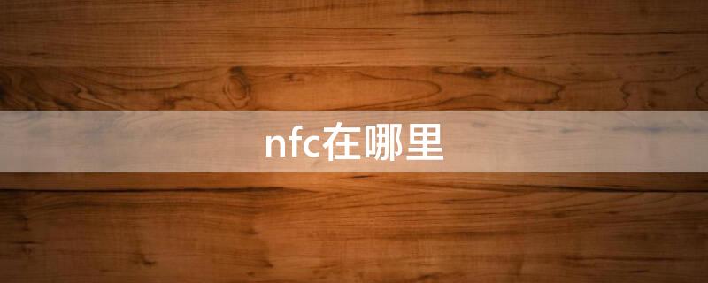 nfc在哪里 nfc在哪里设置打开