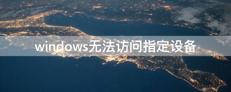 windows无法访问指定设备（windows无法访问指定设备、路径或文件 所有软件）