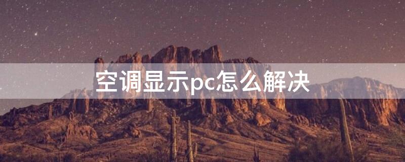 空调显示pc怎么解决（空调显示pc怎么解决方案）