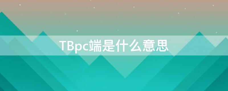 TBpc端是什么意思 tb端和tc端的区别