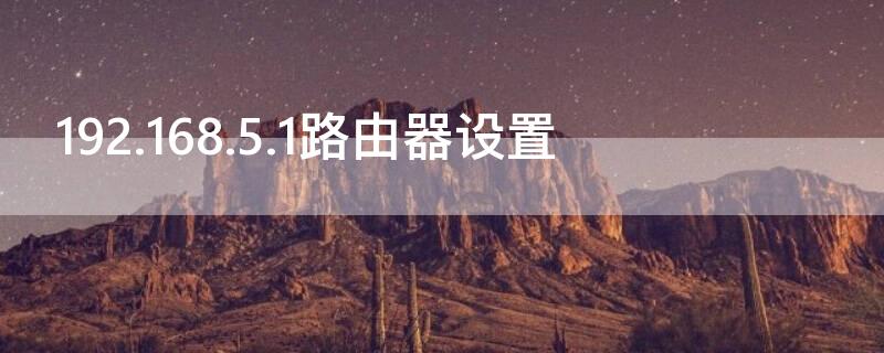 192.168.5.1路由器设置 192.168.5.1路由器设置密码修改手机