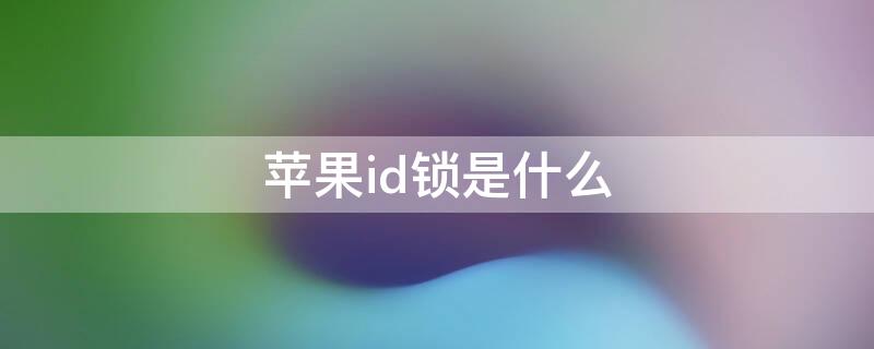 iPhoneid锁是什么（iphoneid锁是什么意思）