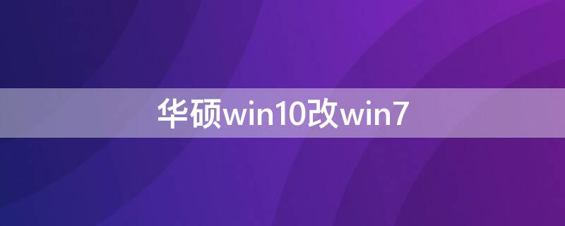 华硕win10改win7（华硕win10改win7 bios设置方法）