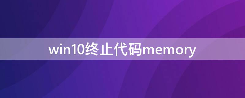 win10终止代码memory win10终止代码bad-system-config-info