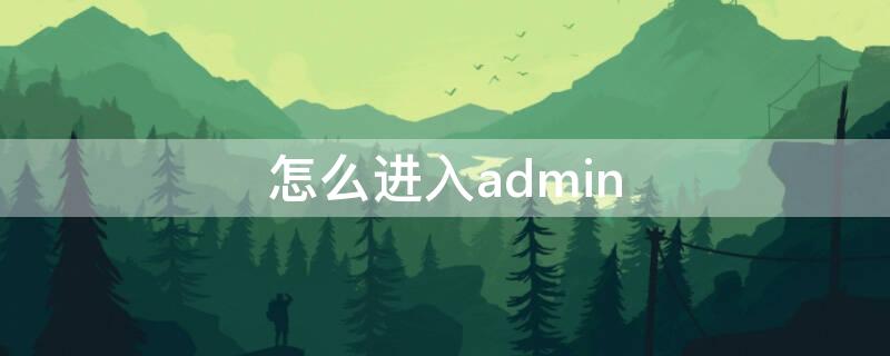 怎么进入admin（怎么进入administrator）