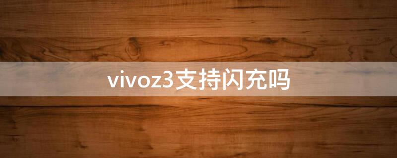 vivoz3支持闪充吗 vivoz3手机支持闪充吗
