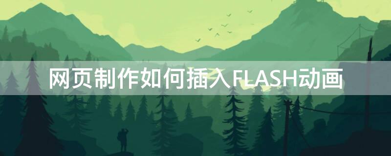 网页制作如何插入FLASH动画（网页嵌入flash）