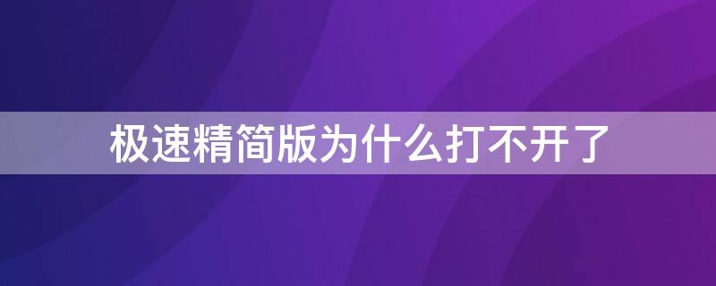 极速精简版为什么打不开了 极速精简版下载为什么用不了