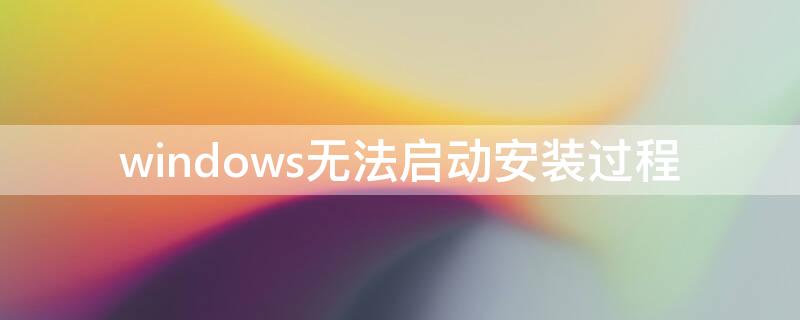 windows无法启动安装过程 windows无法启动安装过程怎么办