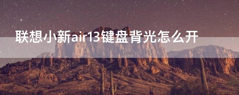 联想小新air13键盘背光怎么开（联想小新air13键盘背光怎么开关）