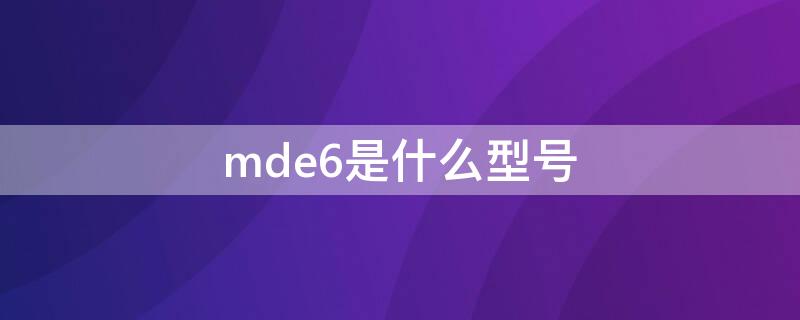 mde6是什么型号（mde6s是什么型号）