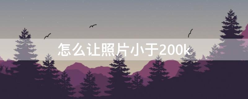 怎么让照片小于200k（怎么让照片小于200kb手机）