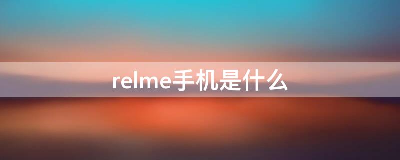 relme手机是什么（relme手机是什么牌）