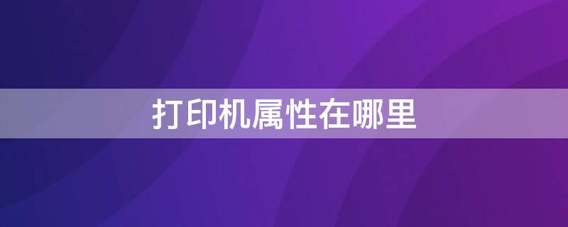 打印机属性在哪里 win10打印机属性在哪里