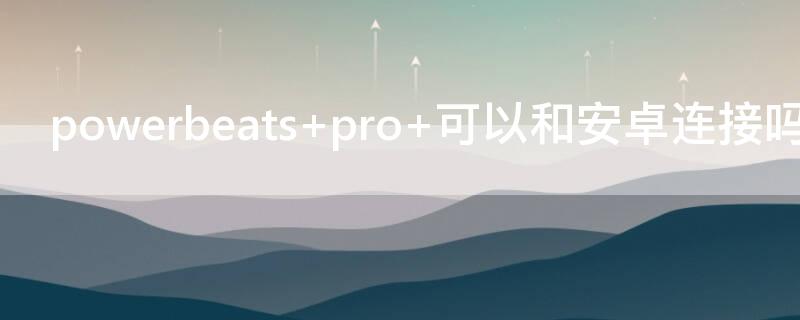 powerbeats（powerbeats pro怎么配对）