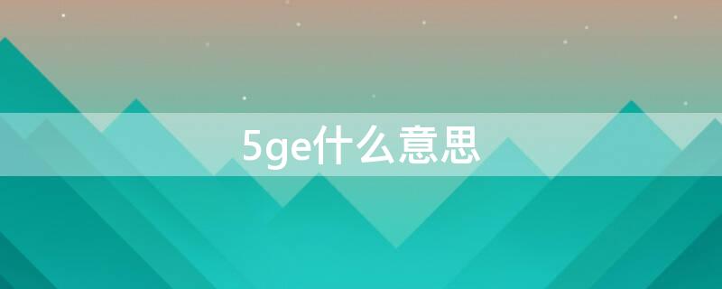 5ge什么意思（5ge是什么）