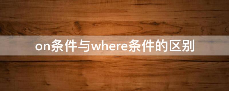 on条件与where条件的区别 条件写在 on后面where的差别