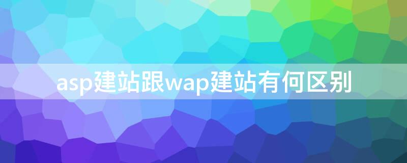 asp建站跟wap建站有何区别 asp和php的建站区别