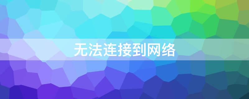 无法连接到网络（无法连接到网络是什么意思）