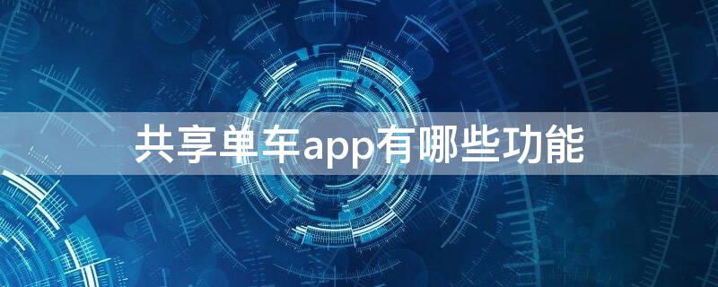 共享单车app有哪些功能 共享单车app有哪些功能可以用